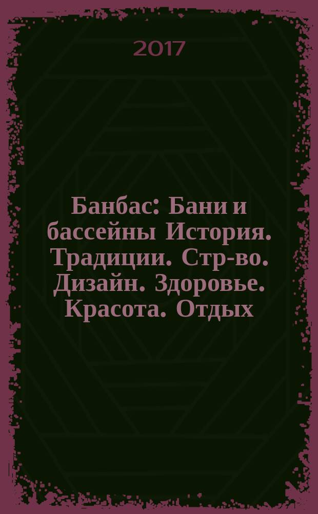 Банбас : Бани и бассейны История. Традиции. Стр-во. Дизайн. Здоровье. Красота. Отдых. 2017, 2 (110)