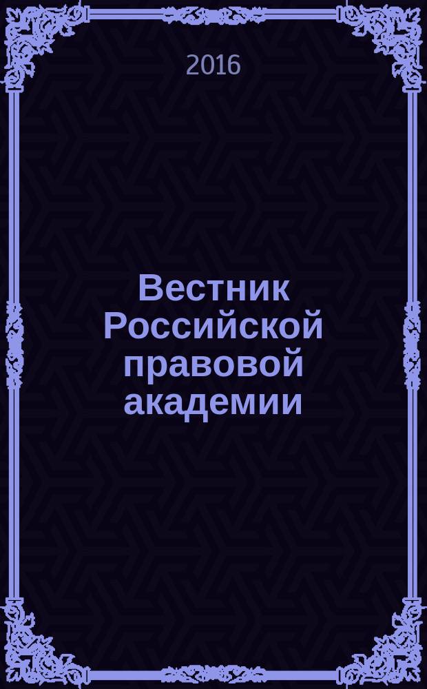 Вестник Российской правовой академии : научно-практический журнал Всероссийского государственного университета юстиции (РПА Минюста России). 2016, № 4