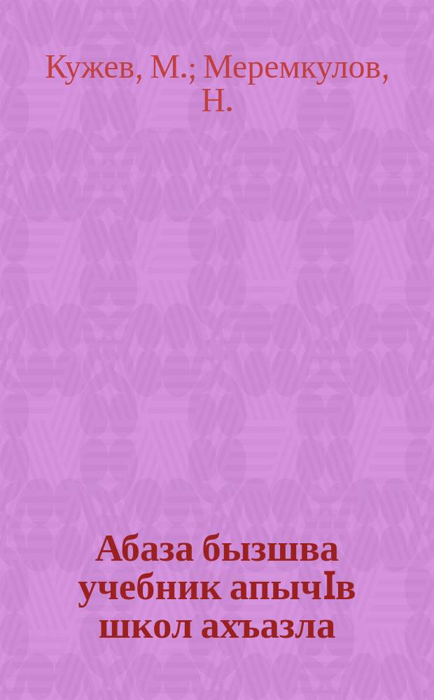 Абаза бызшва учебник апычIв школ ахъазла : ЧАО рОблОНО йыдрыбагъятI = Учебник абазинского языка