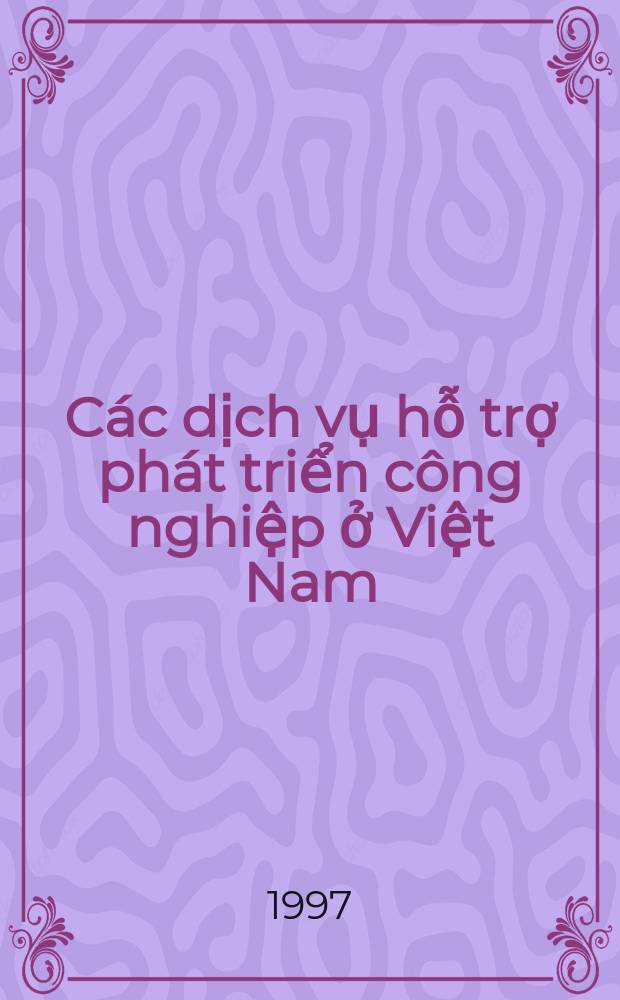 Các dịch vụ hỗ trợ phát triển công nghiệp ở Việt Nam = Supporting services for industrial development in Vietnam