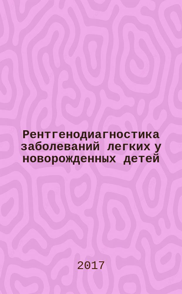 Рентгенодиагностика заболеваний легких у новорожденных детей : монография