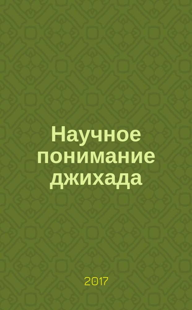 Научное понимание джихада : с позиций шариата и психологии. Опровержение ошибочных мнений в понимании истинной сути джихада