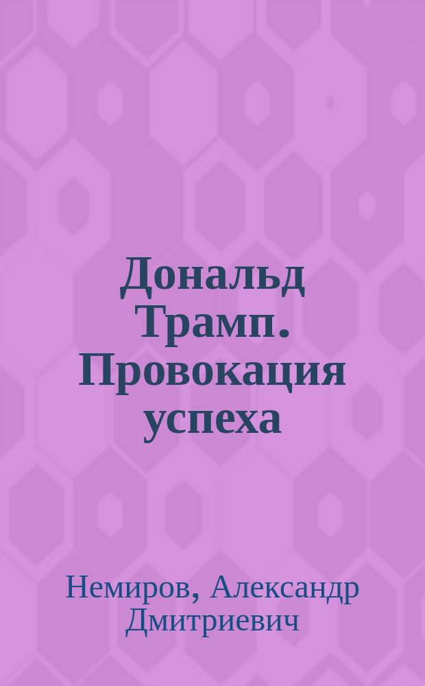 Дональд Трамп. Провокация успеха : биография 45-ого президента США