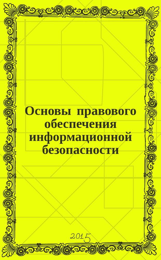 Основы правового обеспечения информационной безопасности : учебное пособие : для студентов юридических специальностей, обучающихся по направлениям подготовки 40.05.01 "Правовое обеспечение национальной безопасности", квалификация (степень) выпускника — "Юрист", 40.05.02 — "Правоохранительная деятельность", квалификация (степень) выпускника — "Юрист"
