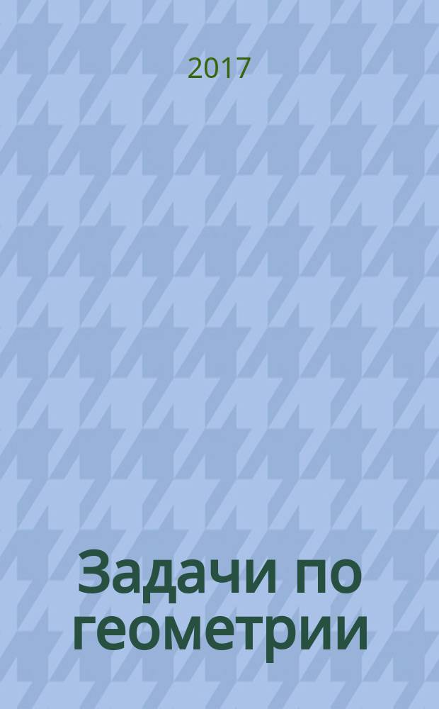Задачи по геометрии : 7-11 классы : учебное пособие для общеобразовательных организаций