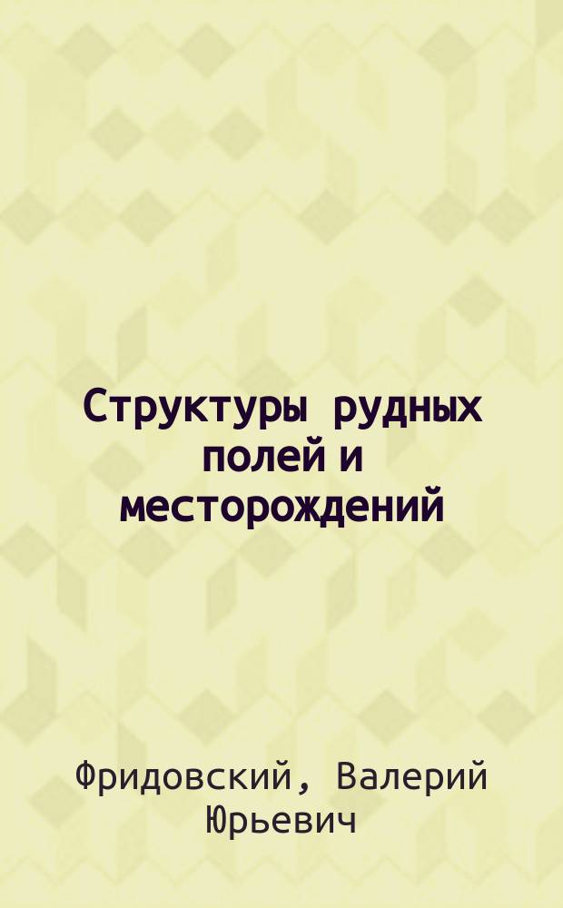 Структуры рудных полей и месторождений : пособие для лабораторных занятий : учебное пособие для студентов высших учебных заведений, обучающихся по специальностям направления подготовки 21.05.02 "Прикладная геология" укрупненной группы направления подготовки 21.00.00 "Прикладная геология, горное дело и геодезия"