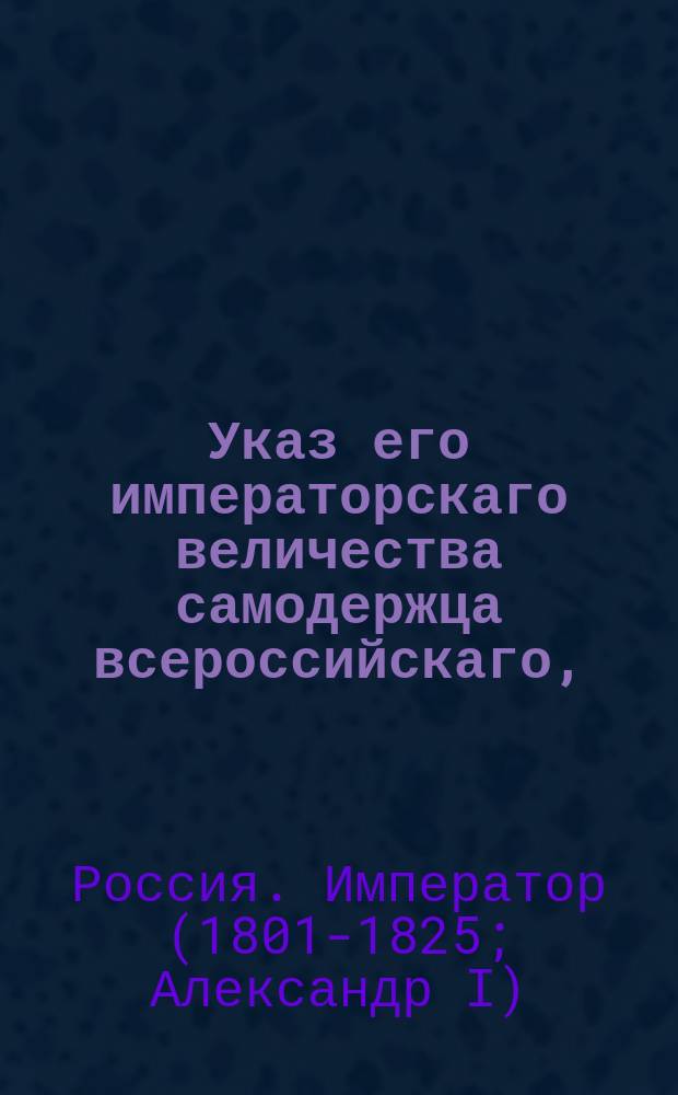 Указ его императорскаго величества самодержца всероссийскаго, : О прекращении сборов добровольным приношениям в пользу жителей городов Казани и Уфы, потерпевших разорение от пожаров