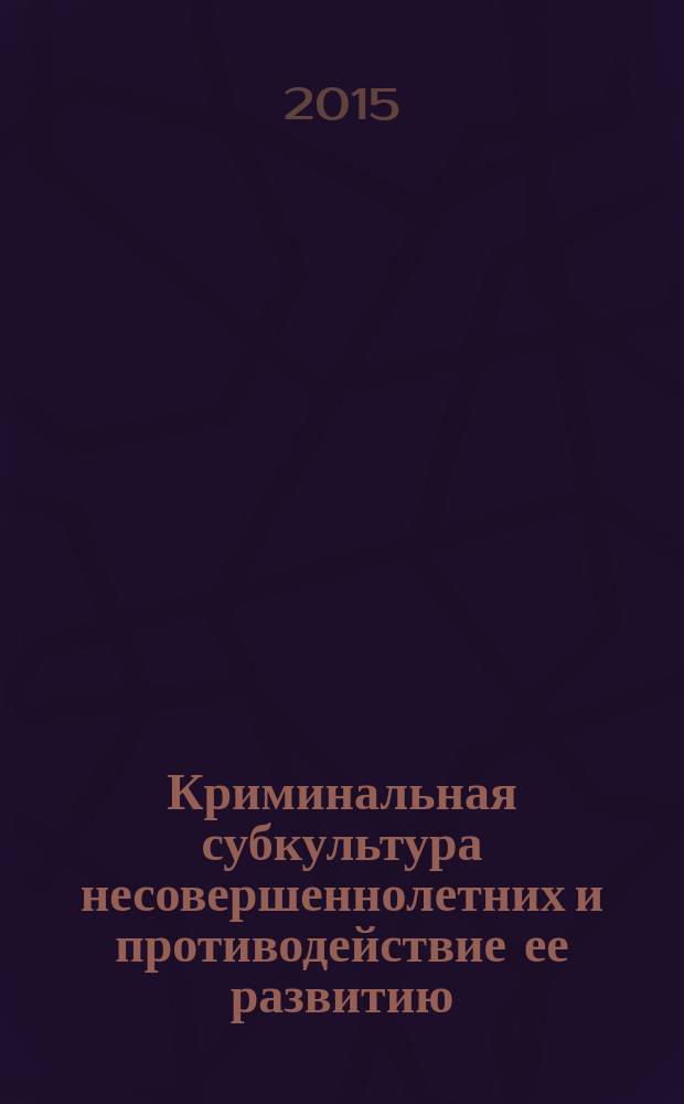 Криминальная субкультура несовершеннолетних и противодействие ее развитию : для студентов юридических вузов всех форм обучения воспитательно-правовой специализации по специальаности "Правоохранительная деятельность", квалификация "Юрист" : учебное пособие