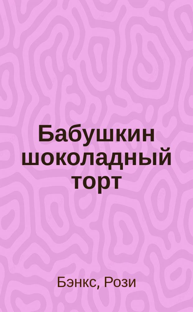 Бабушкин шоколадный торт : сказочная повесть : для младшего школьного возраста