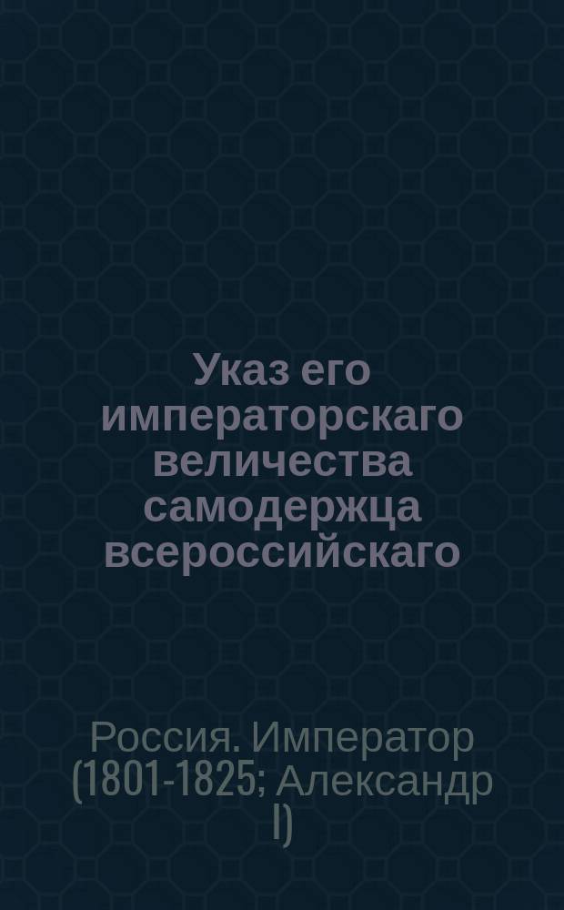 Указ его императорскаго величества самодержца всероссийскаго : О принятии в залог по откупам и подрядам каменных домов, находящихся в портовых городах