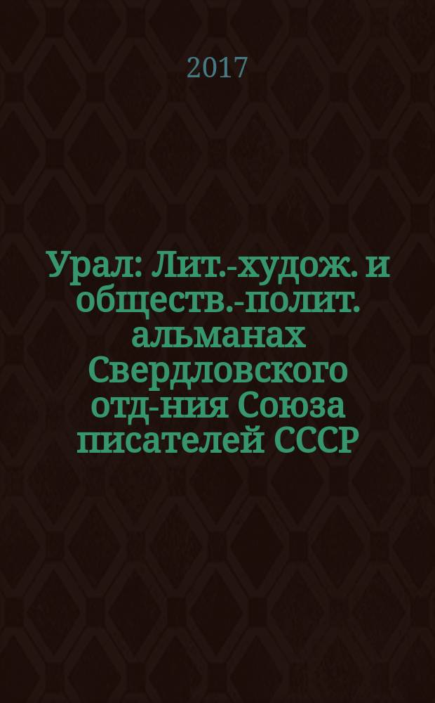 Урал : Лит.-худож. и обществ.-полит. альманах Свердловского отд-ния Союза писателей СССР. 2017, 3