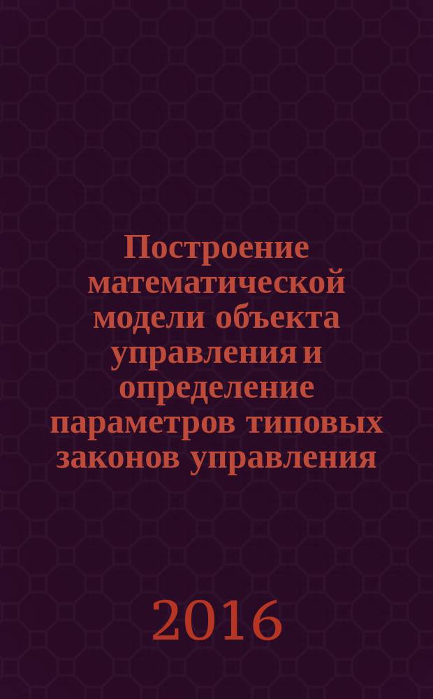 Построение математической модели объекта управления и определение параметров типовых законов управления : методические указания