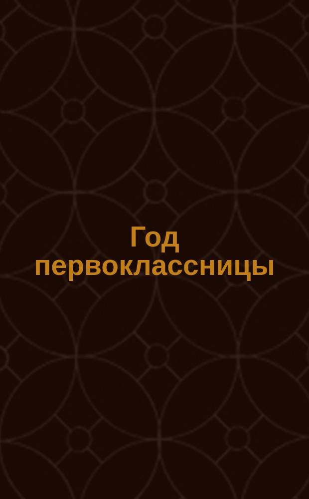 Год первоклассницы : логика, внимание, память, творчество, моторика : более 200 увлекательных заданий : для чтения взрослыми детям