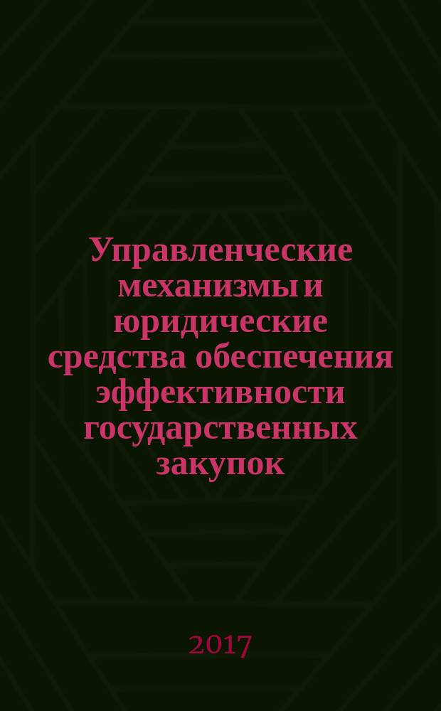 Управленческие механизмы и юридические средства обеспечения эффективности государственных закупок : монография
