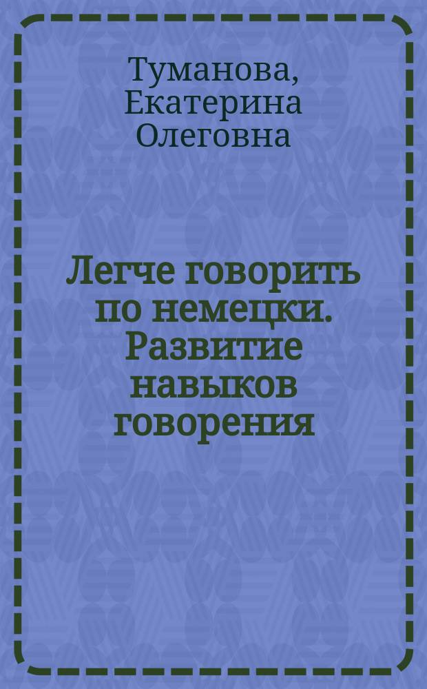 Легче говорить по немецки. Развитие навыков говорения : Leichter Deutsch sprechen. Entwicklung der Sprachfertigkeit : учебное пособие для направления подготовки 41.03.05 "Международные отношения"