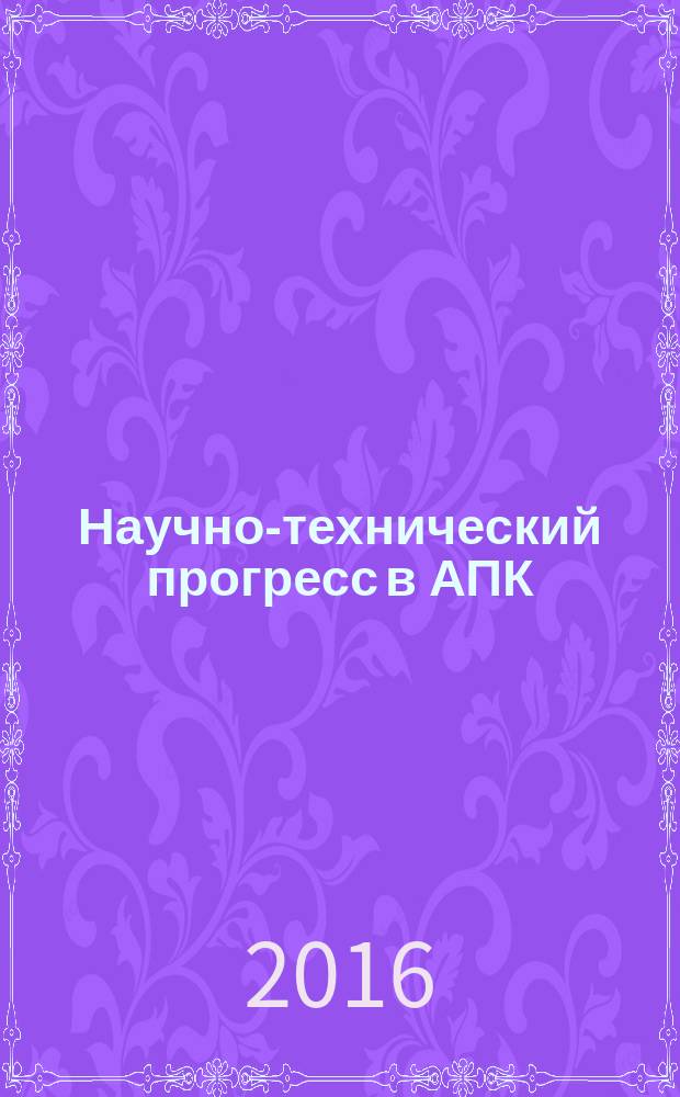 Научно-технический прогресс в АПК: проблемы и перспективы : сборник научных статей по материалам международной научно-практической конференции, в рамках XVIII Международной агропромышленной выставки "Агроуниверсал - 2016" (г. Ставрополь, 30 марта - 1 апреля 2016 г.)