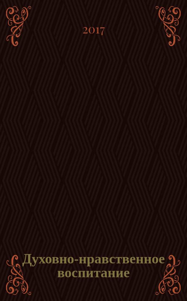 Духовно-нравственное воспитание : Науч.-просветит. журн. Прил. к журн. "Воспитание школьников". 2017, № 2