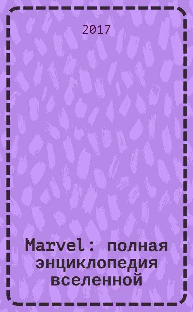 Marvel : полная энциклопедия вселенной : с комментариями Стражей Галактики