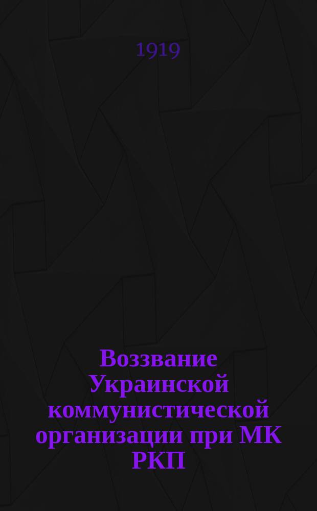 Воззвание Украинской коммунистической организации при МК РКП (большевиков) к пролетариату Украины всей бывшей России : листовка