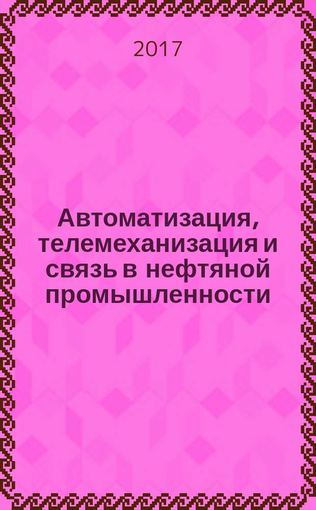 Автоматизация, телемеханизация и связь в нефтяной промышленности : Науч.-техн. журн. 2017, № 3