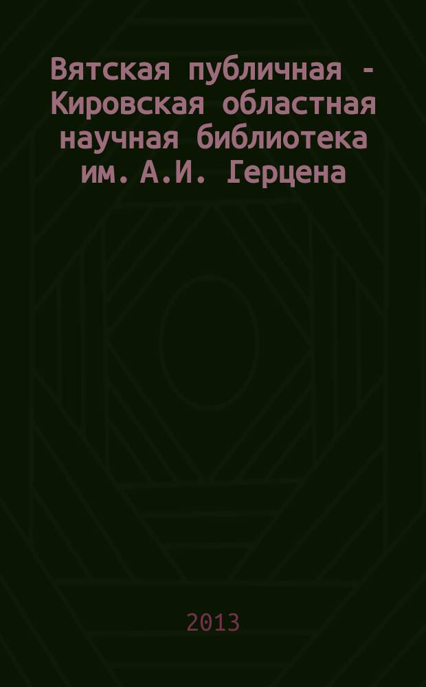 Вятская публичная - Кировская областная научная библиотека им. А.И. Герцена : документы, исследования. Кн. 2 : 1946-2013