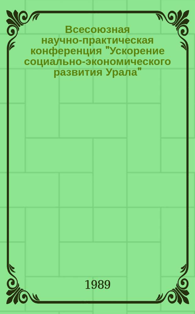 Всесоюзная научно-практическая конференция "Ускорение социально-экономического развития Урала", Свердловск, 16-18 ноября 1989 г. Секция 1 : Развитие и комплексное использование природно-ресурсного потенциала Урала