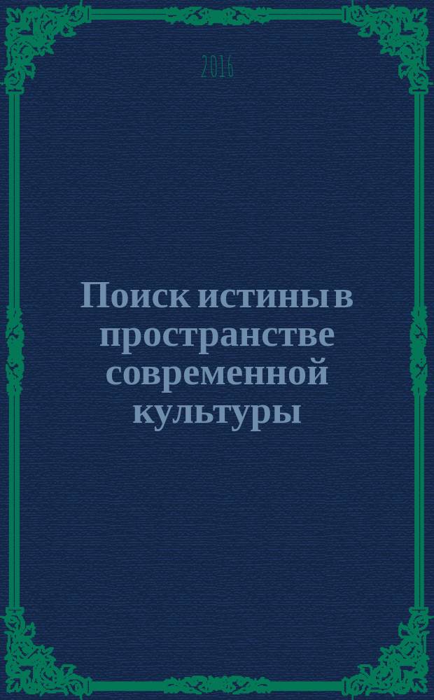 Поиск истины в пространстве современной культуры : сборник научных статей : материалы Девятого теоретического семинара по проблемам истины, проводимого в течение восьми лет в рамках Международного форума "Дни философии в Санкт-Петербурге"