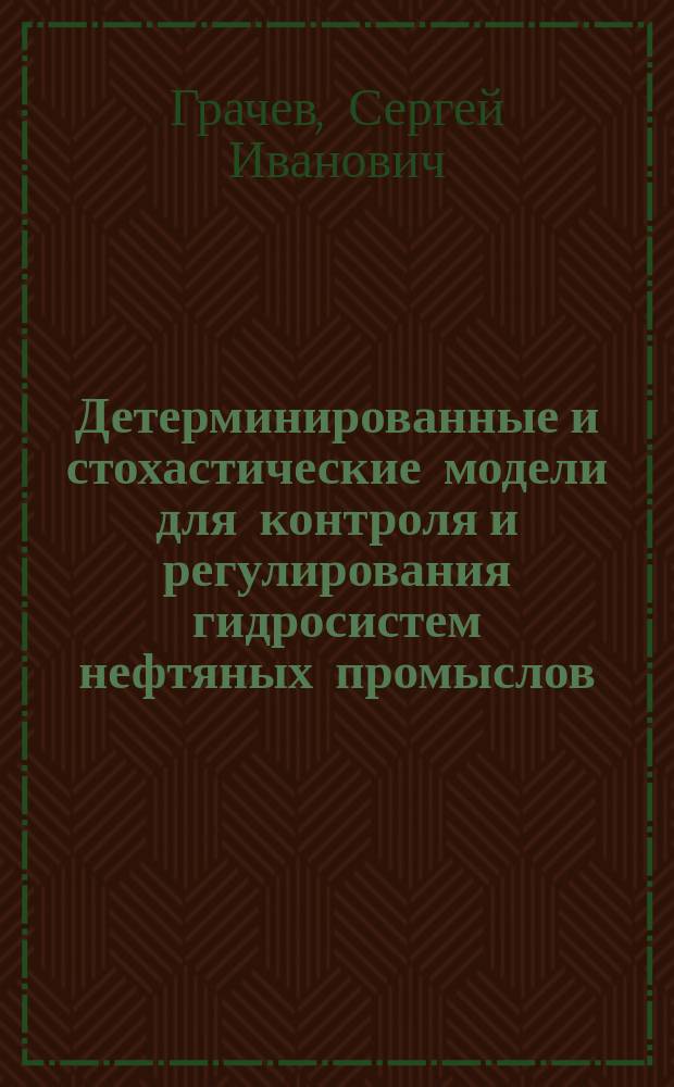 Детерминированные и стохастические модели для контроля и регулирования гидросистем нефтяных промыслов : монография : в 2 томах