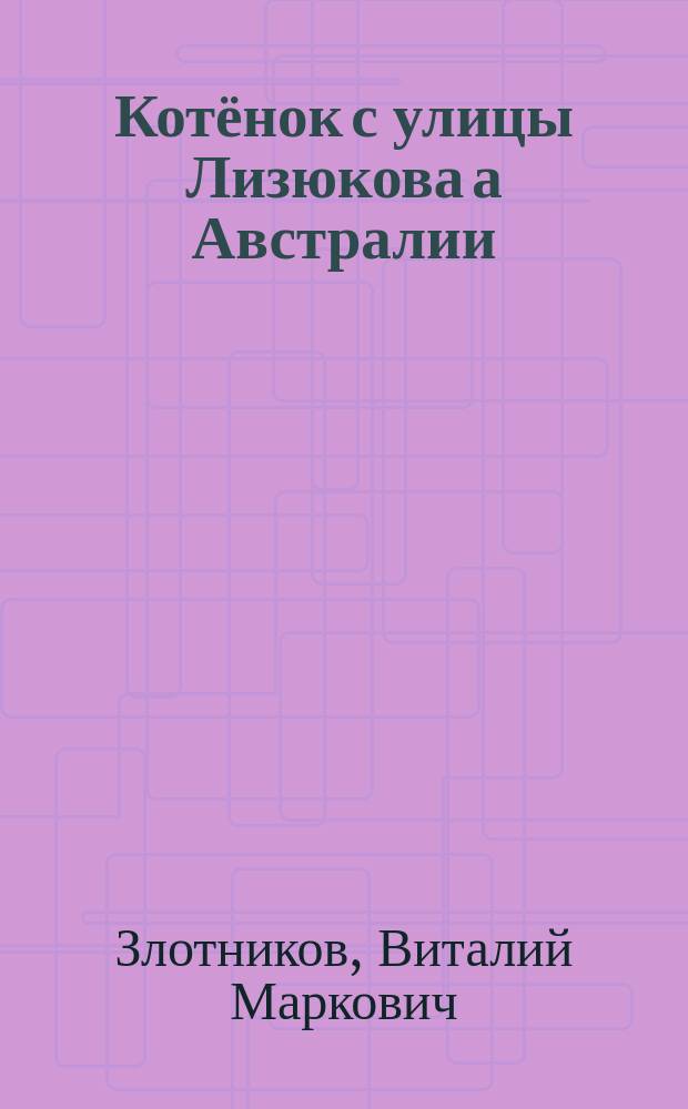 Котёнок с улицы Лизюкова а Австралии : для чтения взрослыми детям