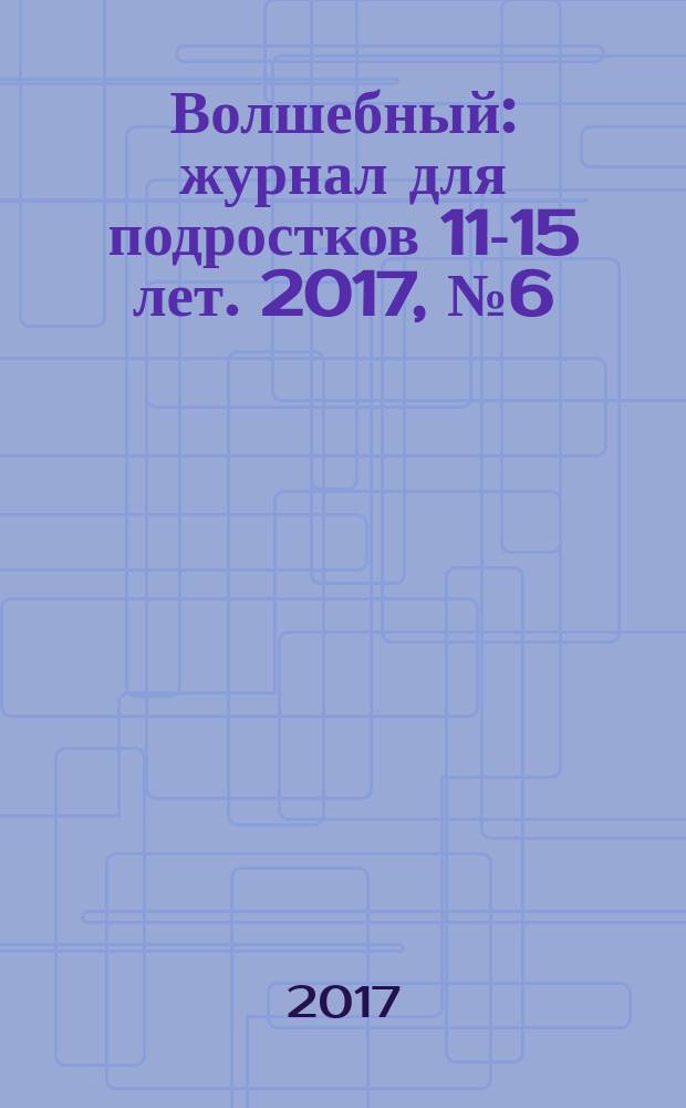 Волшебный : журнал для подростков 11-15 лет. 2017, № 6 (318)