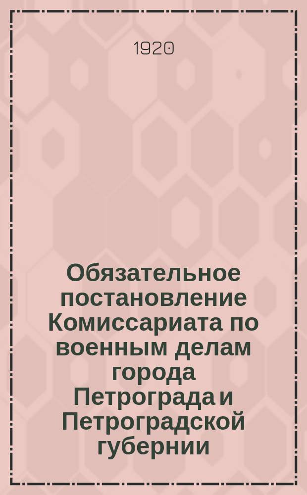Обязательное постановление Комиссариата по военным делам города Петрограда и Петроградской губернии. № 134722, 15 мая 1920 г., г. Петроград: О мобилизации родившихся в 1901 году : листовка