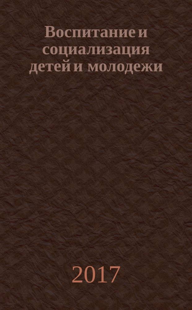 Воспитание и социализация детей и молодежи : сборник научных статей по материалам Всероссийской научно-практической конференции с международным участием (21 февраля 2017 года)