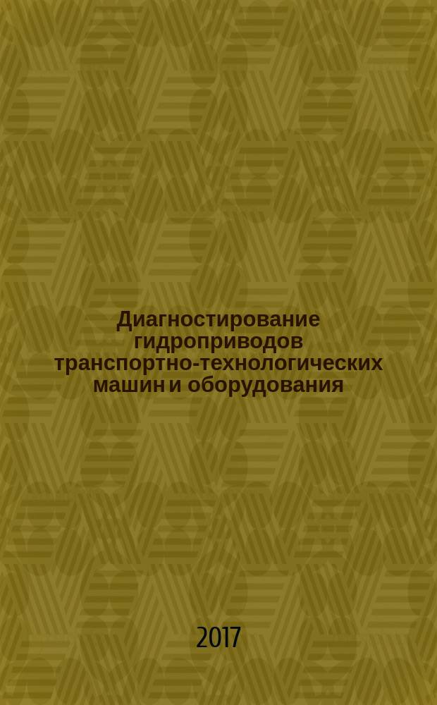 Диагностирование гидроприводов транспортно-технологических машин и оборудования : монография