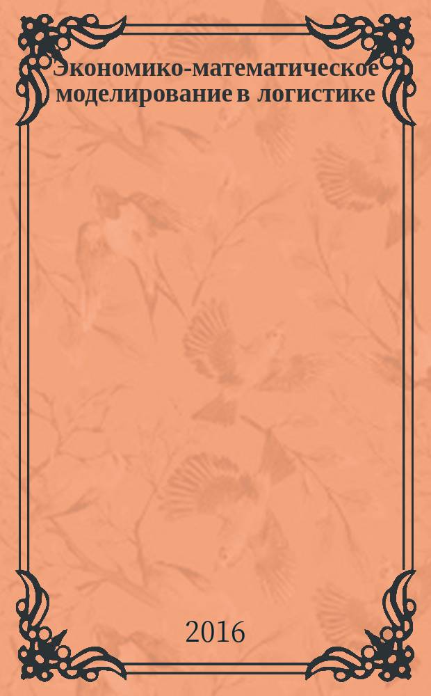 Экономико-математическое моделирование в логистике : учебное пособие : для студентов 4-го курса, обучающихся по направлению 38.03.02 "Менеджмент", профиль "Логистика и управление цепями поставок"
