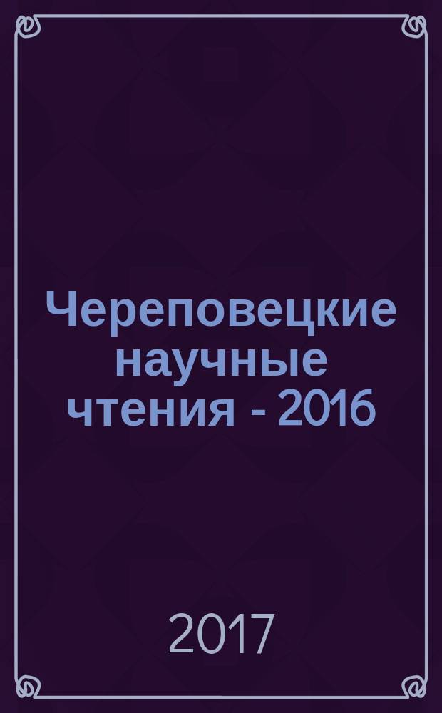 Череповецкие научные чтения - 2016 : материалы всероссийской научно-практической конференции (16-17 ноября 2016 г.) : в 3 ч.
