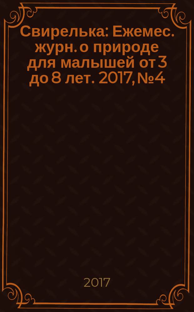 Свирелька : Ежемес. журн. о природе для малышей от 3 до 8 лет. 2017, № 4