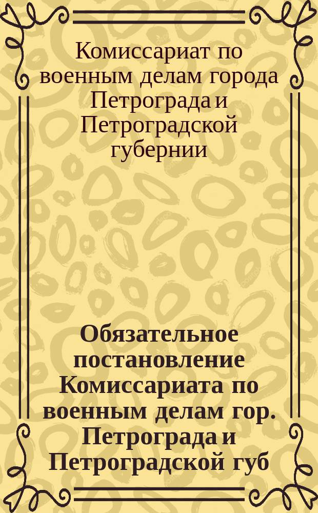 Обязательное постановление Комиссариата по военным делам гор. Петрограда и Петроградской губ. № 14196, 13-го дек. 1920 г., г. Петроград: [О прохождении допризывной подготовки при спорт-клубах Петроградского бригадного территориального округа гражданами, родившимися в 1903 и 1904 гг. : листовка