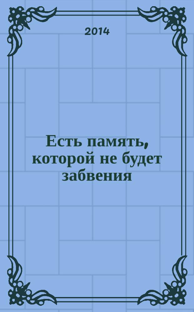 Есть память, которой не будет забвения : сборник воспоминаний