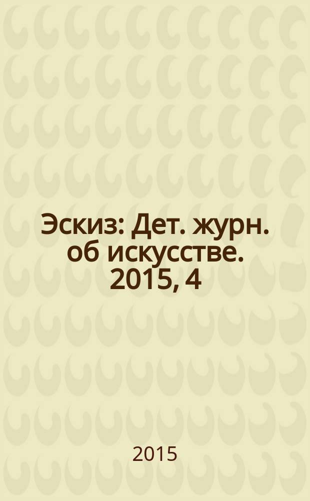 Эскиз : Дет. журн. об искусстве. 2015, 4/5