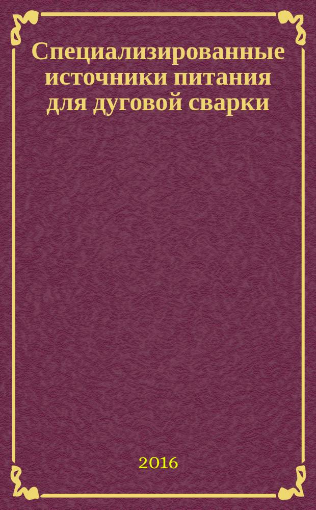 Специализированные источники питания для дуговой сварки : учебное пособие : учебное текстовое электронное издание локального распространения