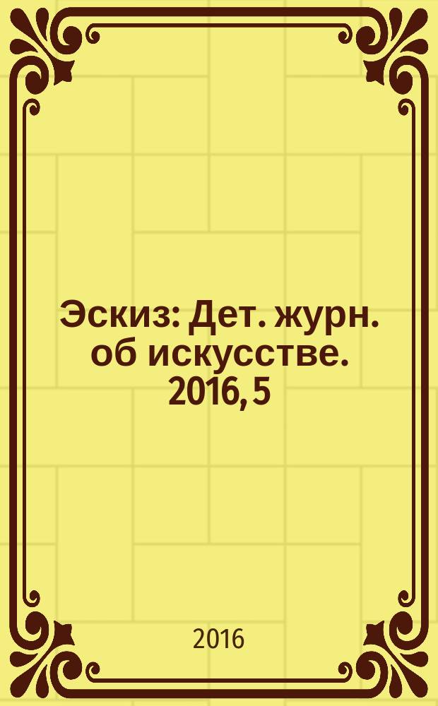Эскиз : Дет. журн. об искусстве. 2016, 5