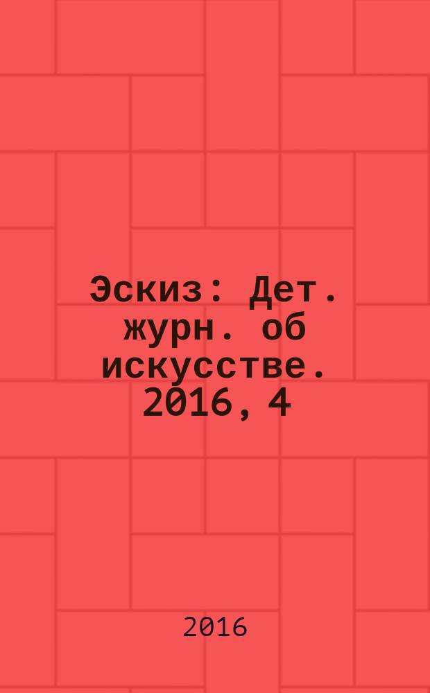 Эскиз : Дет. журн. об искусстве. 2016, 4