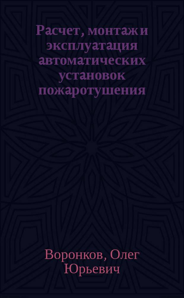 Рaсчет, монтaж и эксплуaтaция aвтомaтических устaновок пожaротушения : учебное пособие : учебное текстовое электронное издание локального распространения