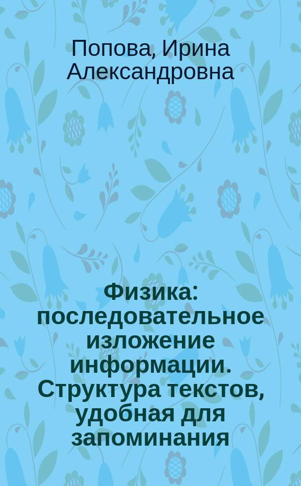 Физика : последовательное изложение информации. Структура текстов, удобная для запоминания. Закрепление и систематизация знаний. Подготовка к урокам, ОГЭ и ЕГЭ : для старшего школьного возраста