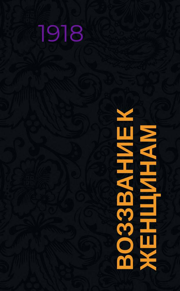 Воззвание к женщинам: [Об избрании делегаток на 1-й Всероссийский съезд женщин пролетарок в нояб. 1918 г. : листовка