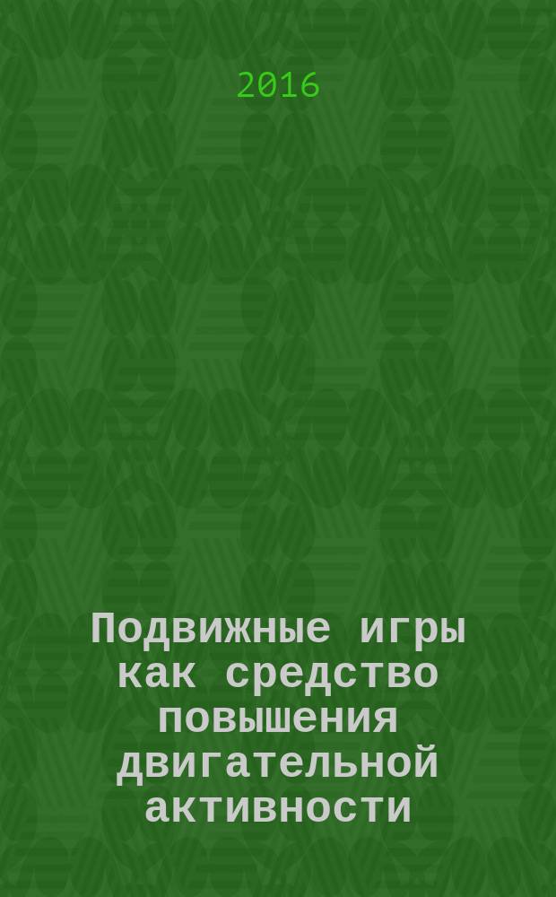 Подвижные игры как средство повышения двигательной активности : учебно-методическое пособие