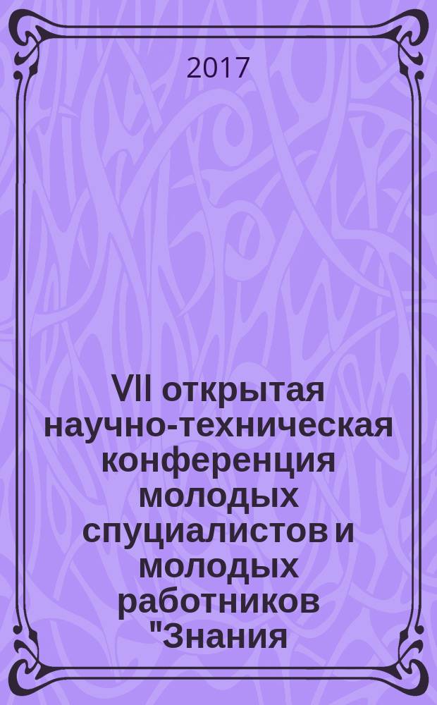 VII открытая научно-техническая конференция молодых спуциалистов и молодых работников "Знания. Опыт. Инновации", 20-24 марта 2017 года : тезисы докладов