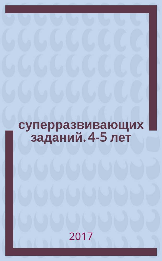 40 суперразвивающих заданий. 4-5 лет