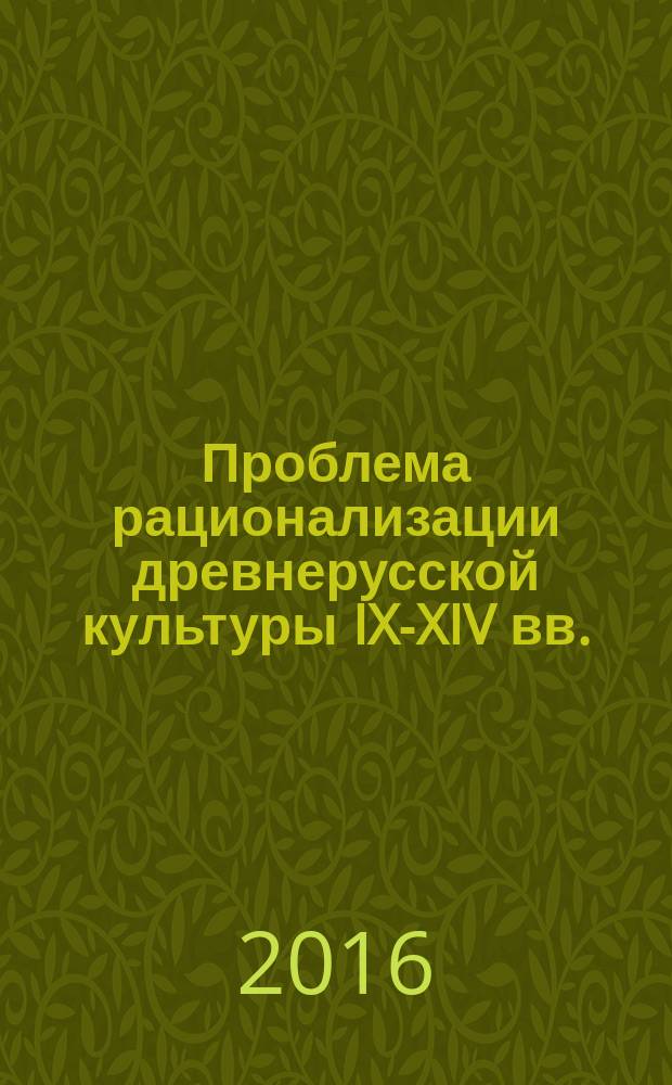Проблема рационализации древнерусской культуры IX-XIV вв. : монография