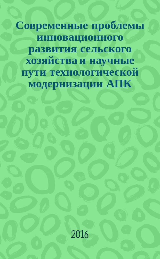 Современные проблемы инновационного развития сельского хозяйства и научные пути технологической модернизации АПК : материалы международной научно-практической конференции, посвященной 60-летнему юбилею Дагестанского научно-исследовательского института сельского хозяйства имени Ф.Г. Кисриева, 20-23 декабря 2016 г